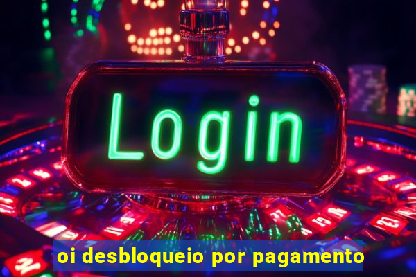 oi desbloqueio por pagamento